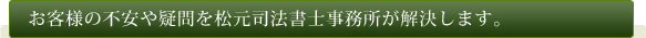 お客様の不安や疑問を松元司法書士事務所が解決します。