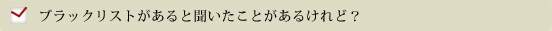 ブラックリストがあると聞いたことがあるけれど？